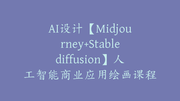 AI设计【Midjourney+Stablediffusion】人工智能商业应用绘画课程【Ag-0217】