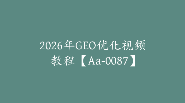 2026年GEO优化视频教程【Aa-0087】
