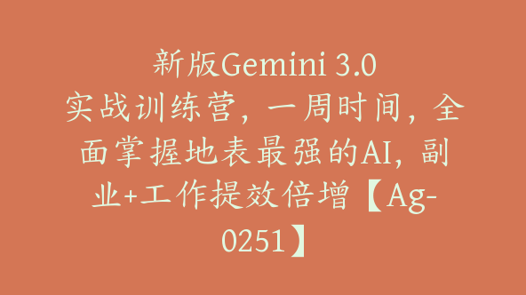 新版Gemini 3.0实战训练营，一周时间，全面掌握地表最强的AI，副业+工作提效倍增【Ag-0251】